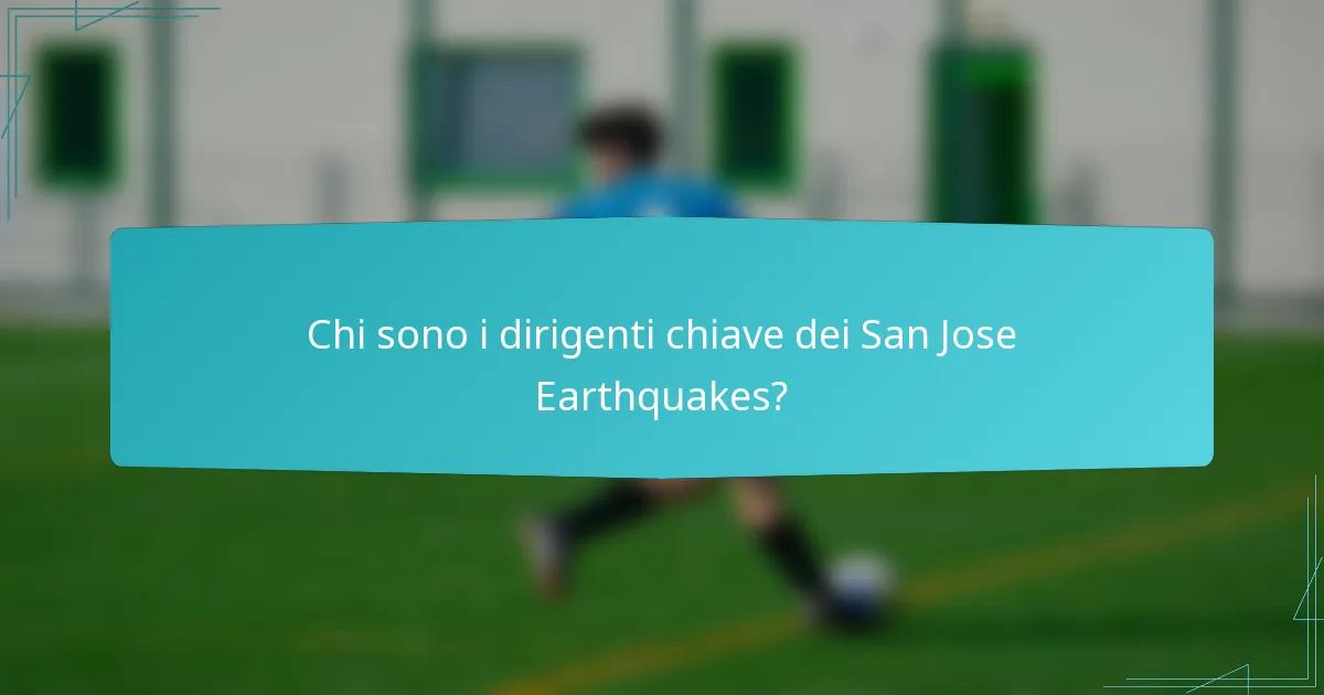 Chi sono i dirigenti chiave dei San Jose Earthquakes?
