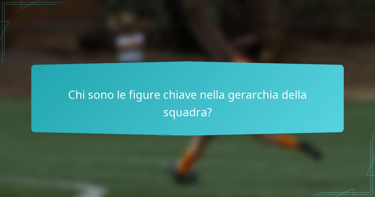 Chi sono le figure chiave nella gerarchia della squadra?