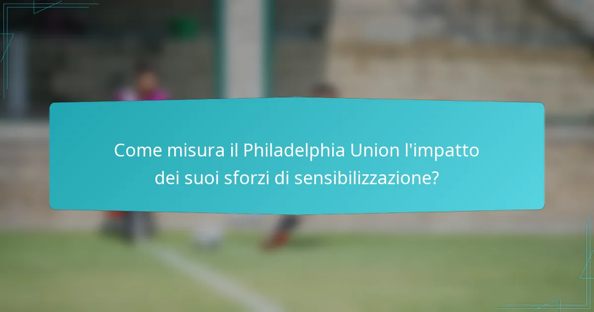 Come misura il Philadelphia Union l'impatto dei suoi sforzi di sensibilizzazione?