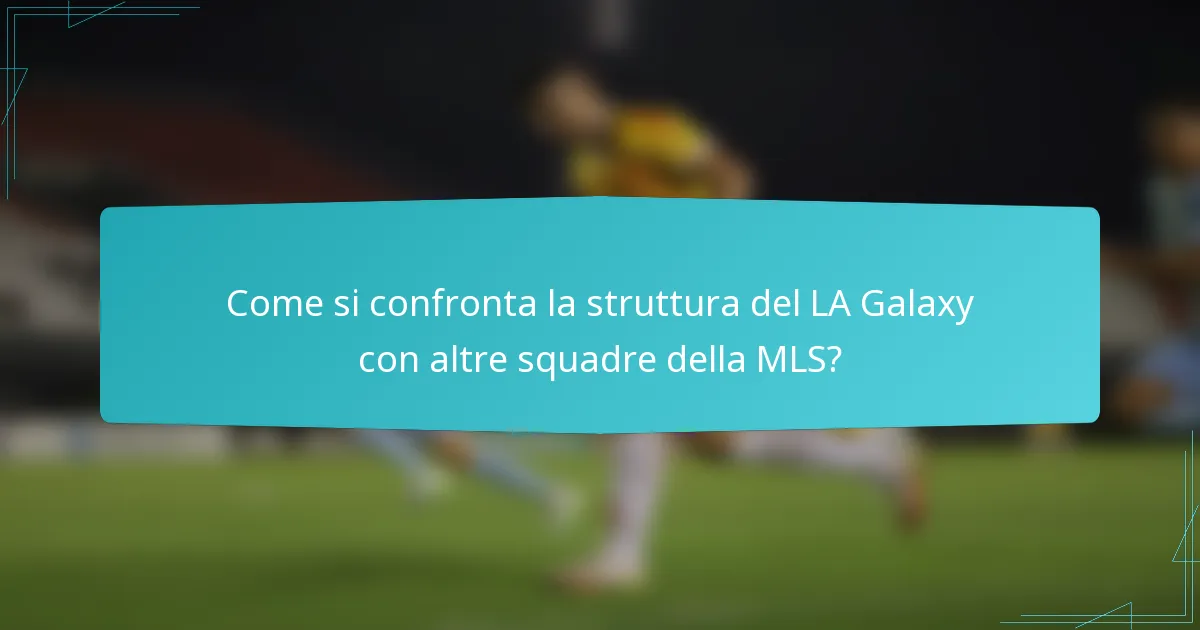 Come si confronta la struttura del LA Galaxy con altre squadre della MLS?
