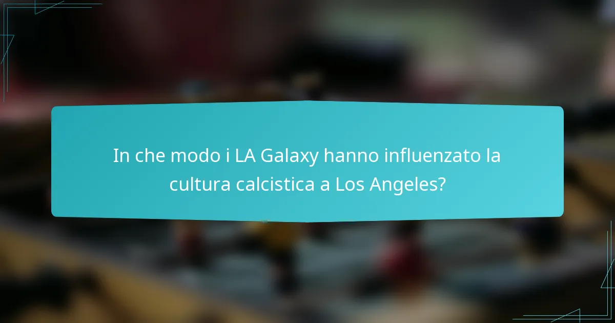 In che modo i LA Galaxy hanno influenzato la cultura calcistica a Los Angeles?