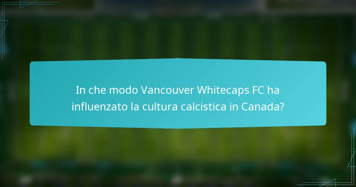 In che modo Vancouver Whitecaps FC ha influenzato la cultura calcistica in Canada?