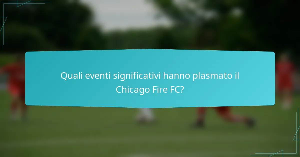 Quali eventi significativi hanno plasmato il Chicago Fire FC?