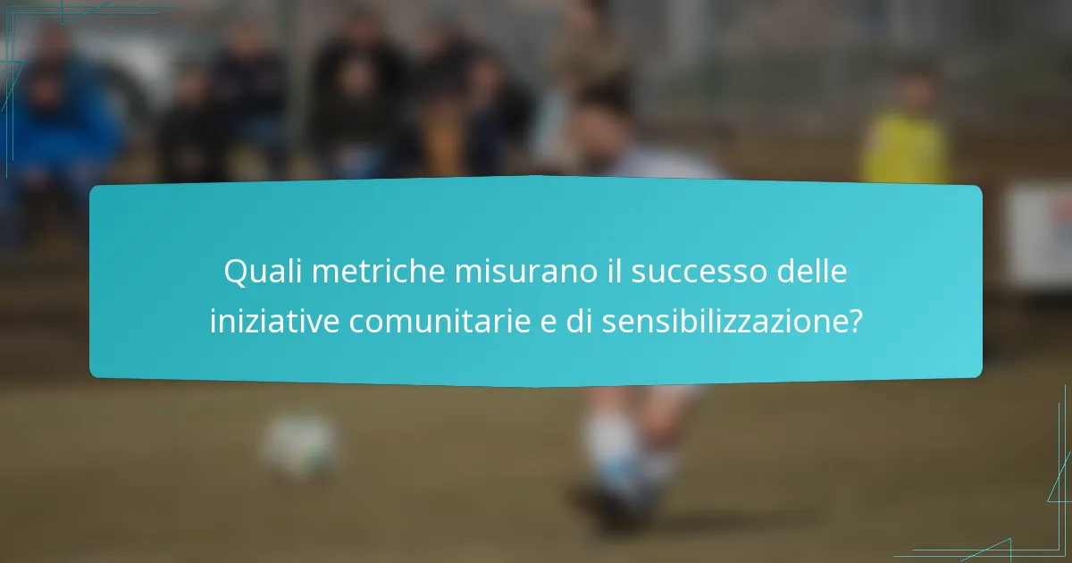 Quali metriche misurano il successo delle iniziative comunitarie e di sensibilizzazione?