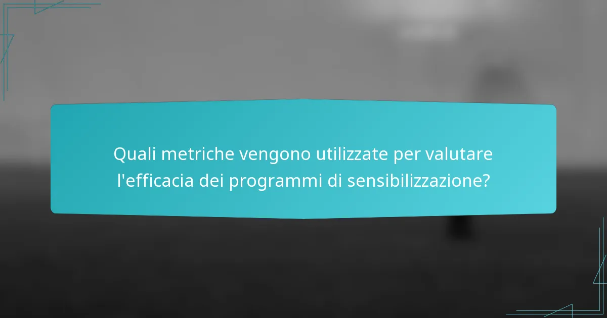 Quali metriche vengono utilizzate per valutare l'efficacia dei programmi di sensibilizzazione?