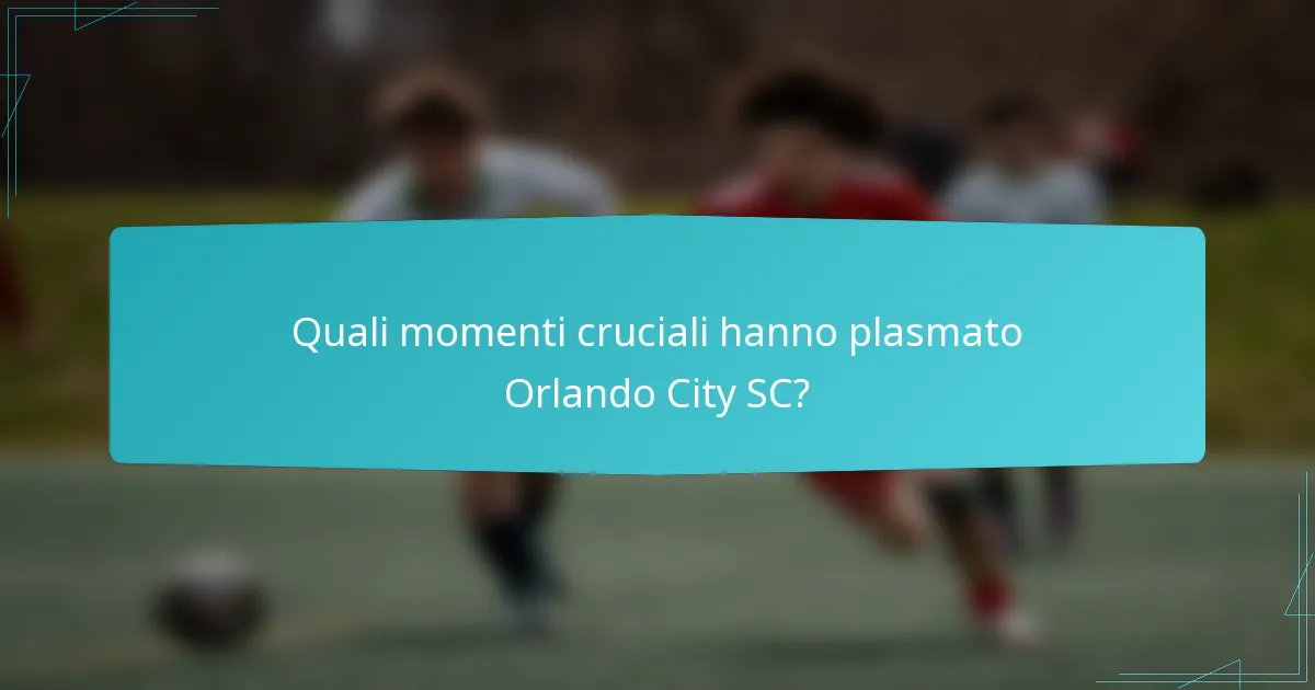 Quali momenti cruciali hanno plasmato Orlando City SC?
