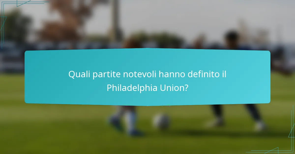 Quali partite notevoli hanno definito il Philadelphia Union?