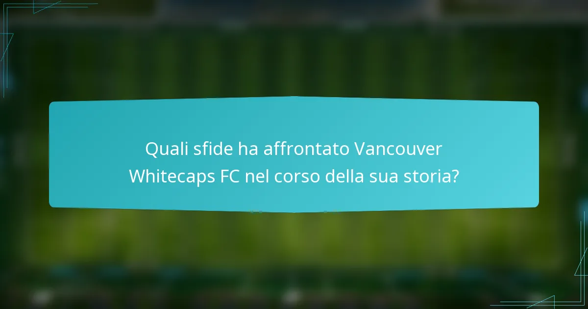 Quali sfide ha affrontato Vancouver Whitecaps FC nel corso della sua storia?