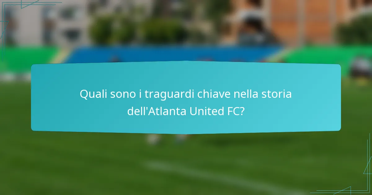 Quali sono i traguardi chiave nella storia dell'Atlanta United FC?